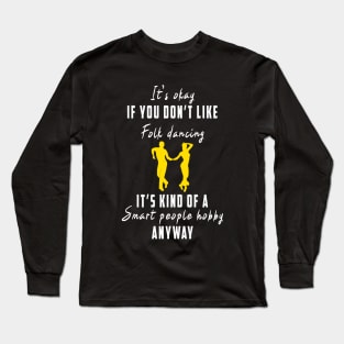 Smart People Hobby Folk Dancing: Newest design for folk dancing lover say "It's okay if don't like folk dancing it's kind of a smart people hobby anyway" Long Sleeve T-Shirt